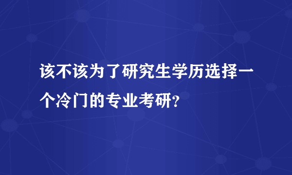 该不该为了研究生学历选择一个冷门的专业考研？