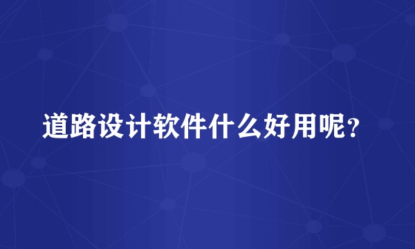 道路设计软件什么好用呢？