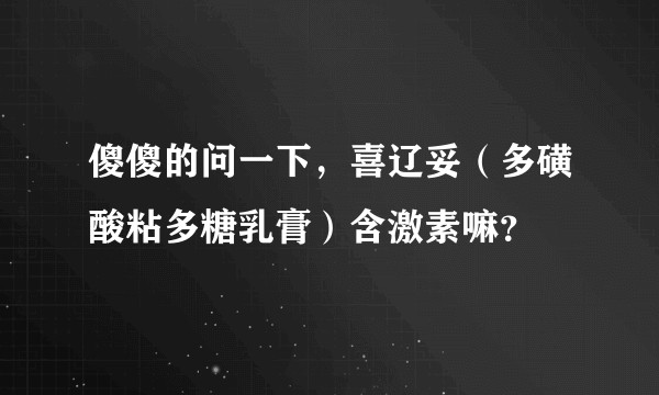 傻傻的问一下，喜辽妥（多磺酸粘多糖乳膏）含激素嘛？