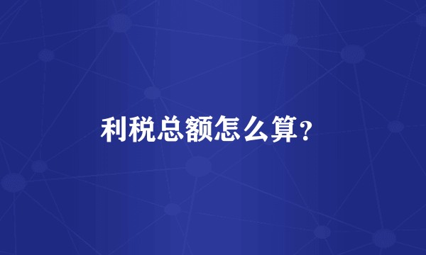 利税总额怎么算？