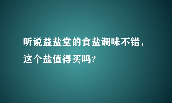 听说益盐堂的食盐调味不错，这个盐值得买吗?