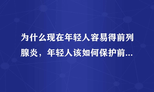 为什么现在年轻人容易得前列腺炎，年轻人该如何保护前列腺的健康？