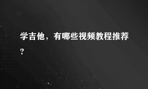 学吉他，有哪些视频教程推荐？