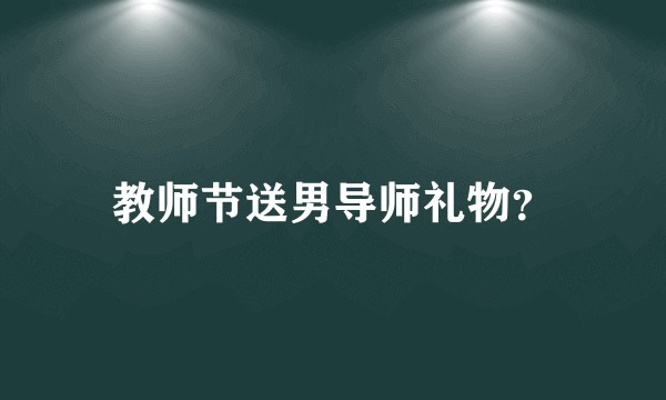 教师节送男导师礼物？