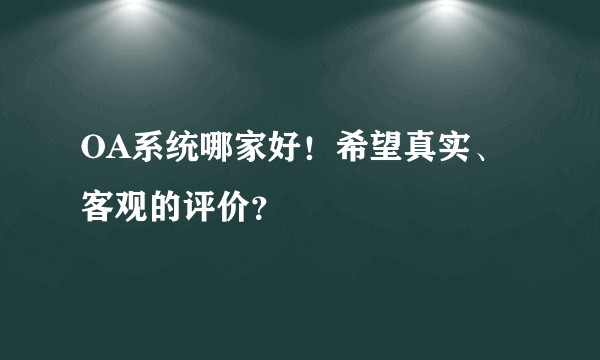 OA系统哪家好！希望真实、客观的评价？