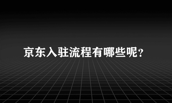 京东入驻流程有哪些呢？