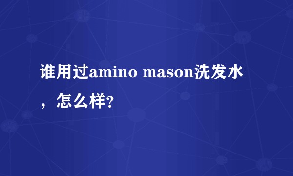 谁用过amino mason洗发水，怎么样？