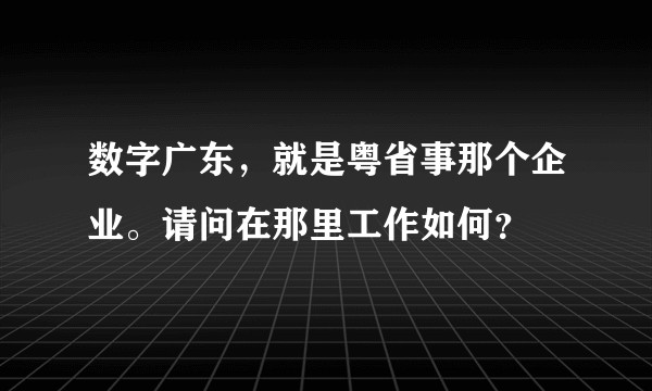 数字广东，就是粤省事那个企业。请问在那里工作如何？