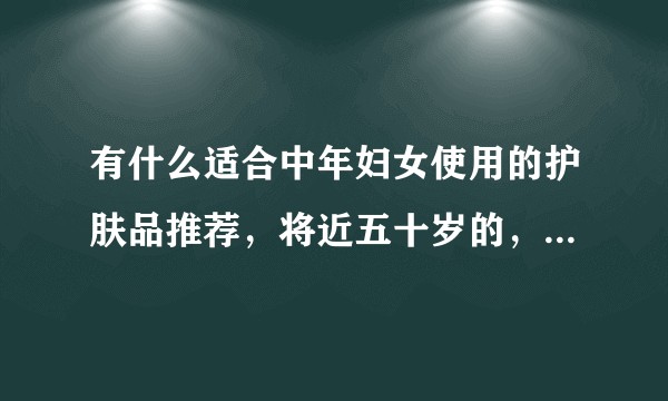 有什么适合中年妇女使用的护肤品推荐，将近五十岁的，想给妈妈买母亲节礼物？