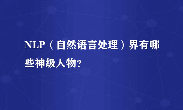 NLP(自然语言处理)界有哪些神级人物?