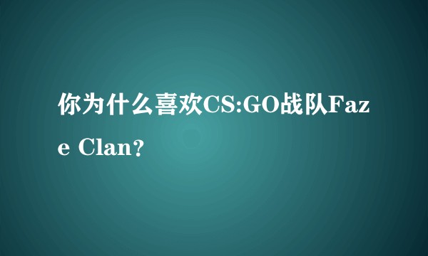 你为什么喜欢CS:GO战队Faze Clan?