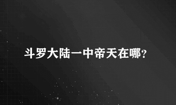 斗罗大陆一中帝天在哪？