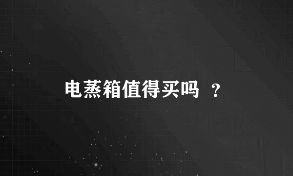 电蒸箱值得买吗 ?