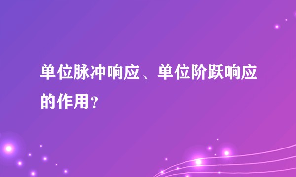 单位脉冲响应、单位阶跃响应的作用？