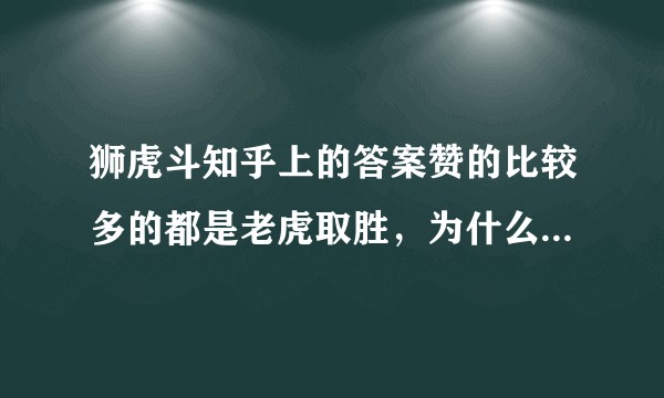 狮虎斗知乎上的答案赞的比较多的都是老虎取胜,为什么CCTV10上老虎大战狮子以狮子取胜为结果?