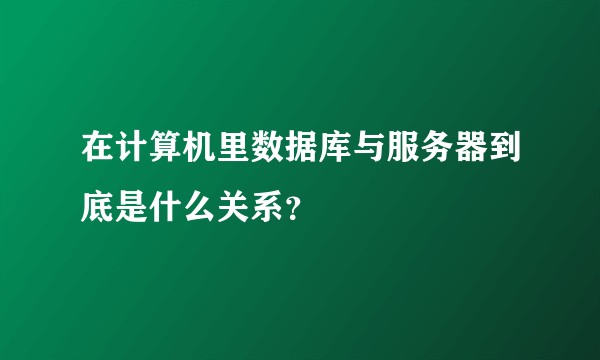 在计算机里数据库与服务器到底是什么关系？