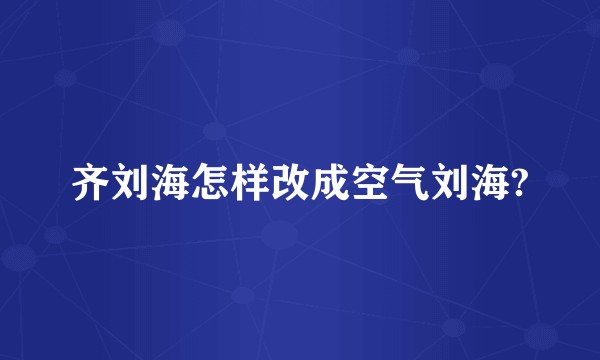 齐刘海怎样改成空气刘海?