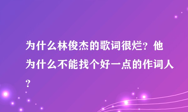为什么林俊杰的歌词很烂？他为什么不能找个好一点的作词人？
