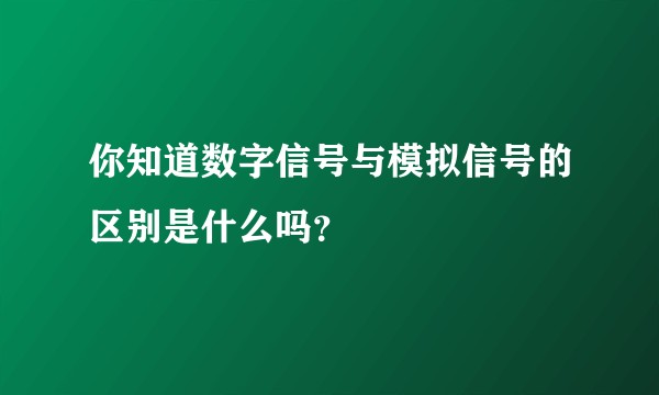 你知道数字信号与模拟信号的区别是什么吗？
