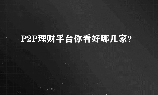 P2P理财平台你看好哪几家?