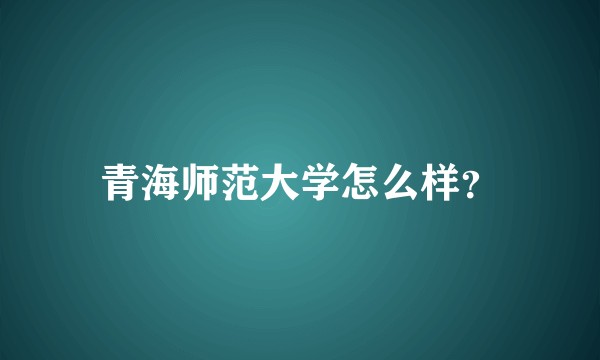 青海师范大学怎么样？