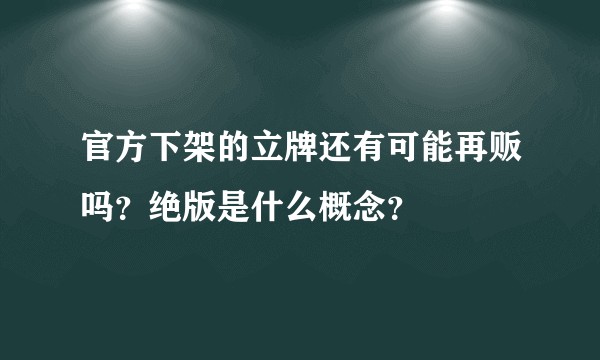 官方下架的立牌还有可能再贩吗?绝版是什么概念?