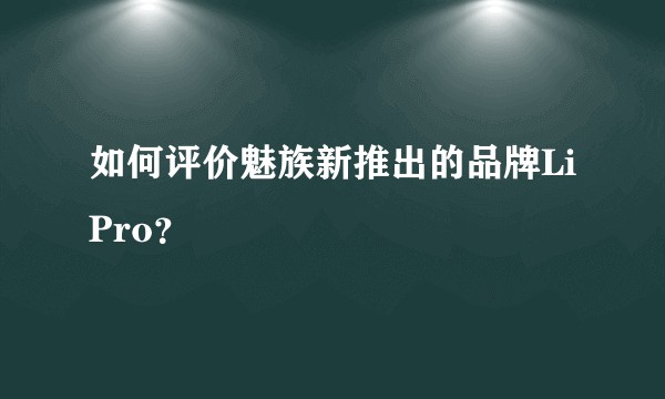 如何评价魅族新推出的品牌LiPro？