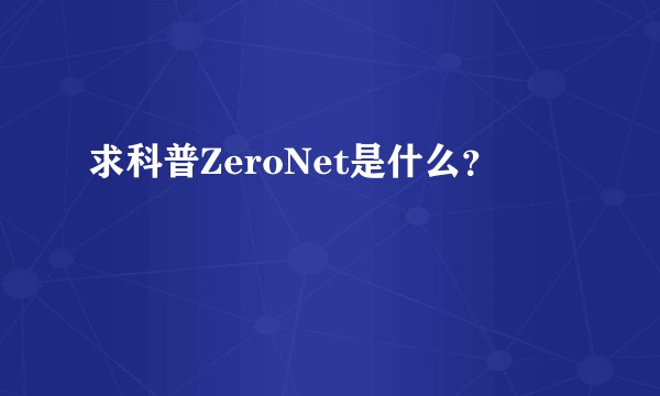 求科普ZeroNet是什么？