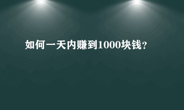 如何一天内赚到1000块钱？