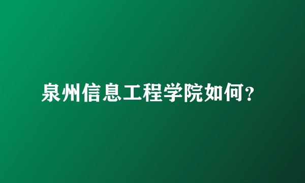泉州信息工程学院如何？