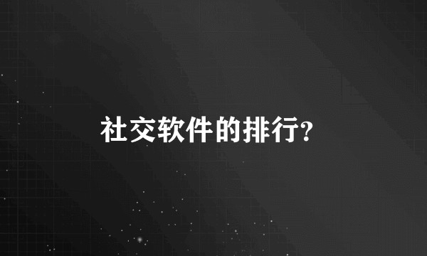 社交软件的排行?