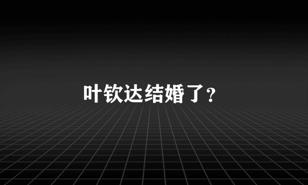 叶钦达结婚了?