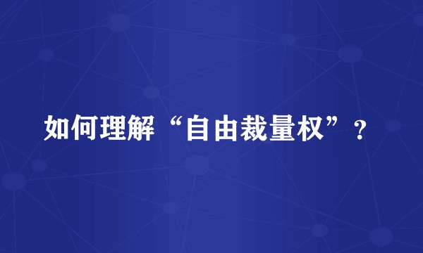 如何理解“自由裁量权”?