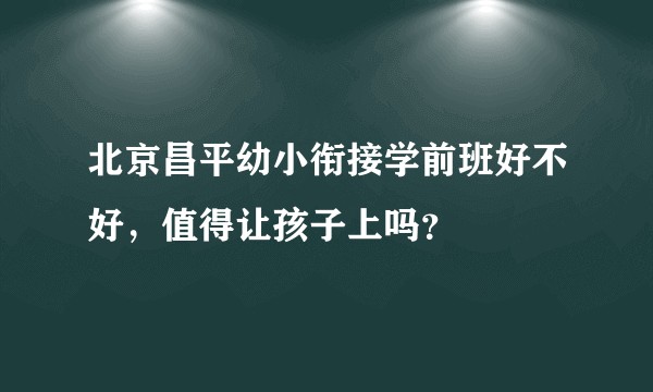 北京昌平幼小衔接学前班好不好，值得让孩子上吗？