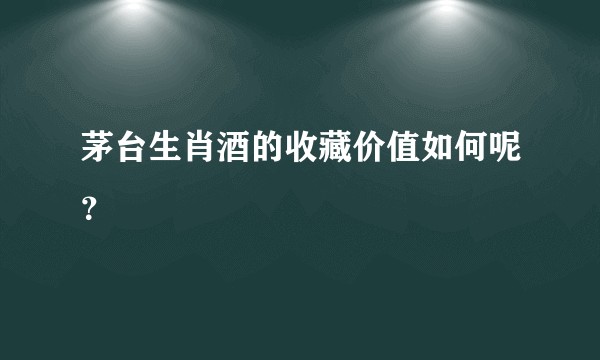 茅台生肖酒的收藏价值如何呢？