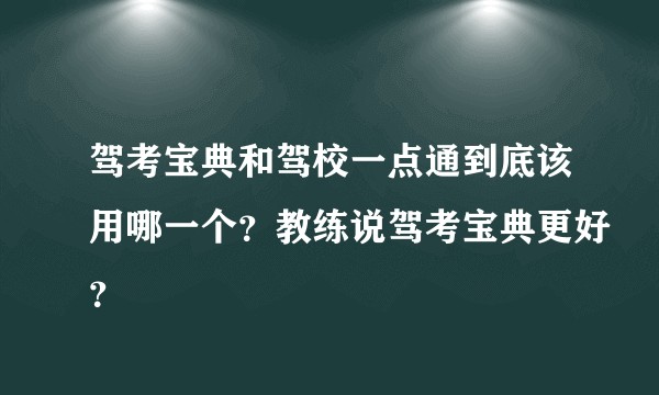 驾考宝典和驾校一点通到底该用哪一个?教练说驾考宝典更好?