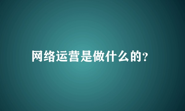 网络运营是做什么的？