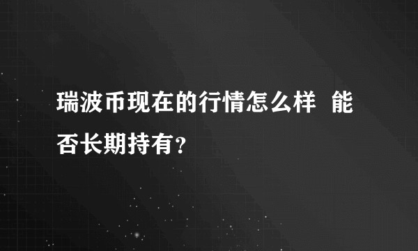 瑞波币现在的行情怎么样 能否长期持有?