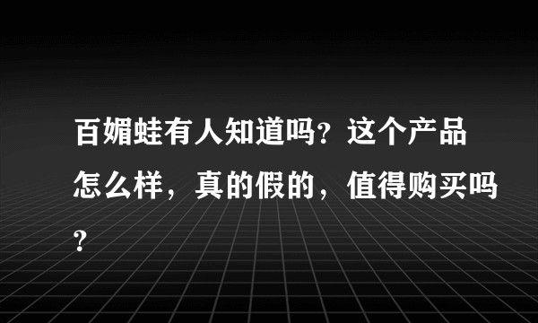 百媚蛙有人知道吗?这个产品怎么样,真的假的,值得购买吗?
