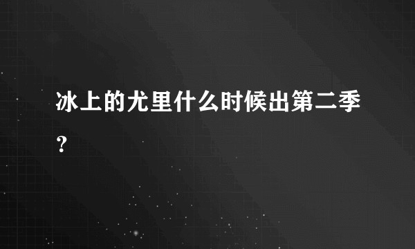 冰上的尤里什么时候出第二季?