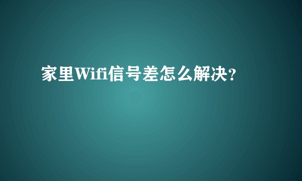 家里Wifi信号差怎么解决？