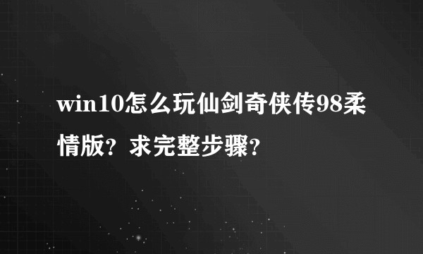 win10怎么玩仙剑奇侠传98柔情版？求完整步骤？
