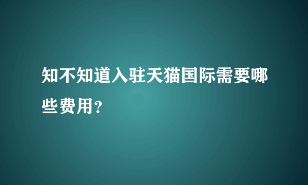 知不知道入驻天猫国际需要哪些费用？