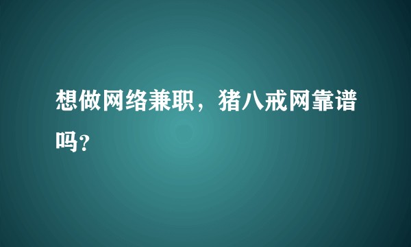 想做网络兼职，猪八戒网靠谱吗？