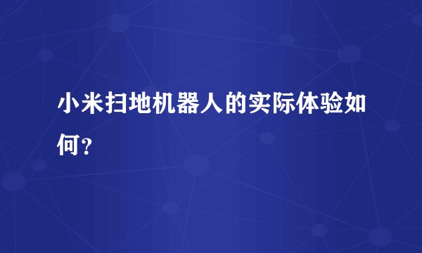 小米扫地机器人的实际体验如何？