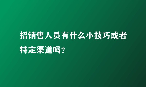 招销售人员有什么小技巧或者特定渠道吗?