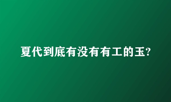 夏代到底有没有有工的玉?