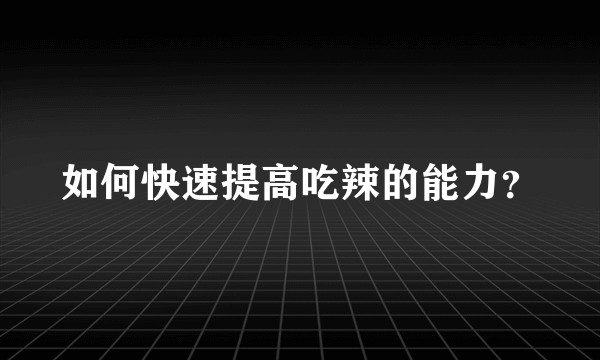 如何快速提高吃辣的能力？