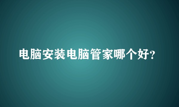 电脑安装电脑管家哪个好？