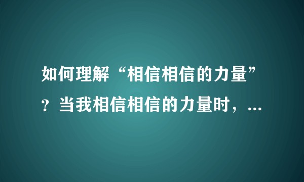 如何理解“相信相信的力量”？当我相信相信的力量时，究竟相信了什么？是不是类似于宗教的心理安慰的力量？